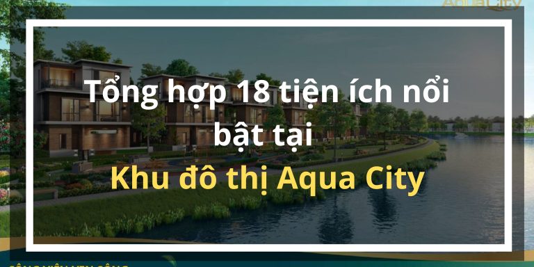 Tổng hợp 18 tiện ích nổi bật tại Khu đô thị Aqua City | Novahome